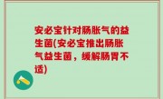 安必宝针对肠胀气的益生菌(安必宝推出肠胀气益生菌，缓解肠胃不适)