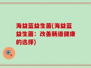 海益蓝益生菌(海益蓝益生菌：改善肠道健康的选择)