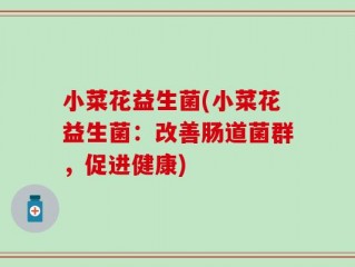 小菜花益生菌(小菜花益生菌：改善肠道菌群，促进健康)