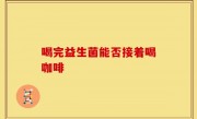 喝完益生菌能否接着喝咖啡