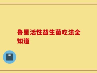 鲁星活性益生菌吃法全知道