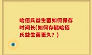哈佰氏益生菌如何保存时间长(如何存储哈佰氏益生菌更久？)