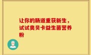 让你的肠道重获新生，试试奥贝卡益生菌营养粉