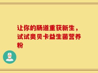 让你的肠道重获新生，试试奥贝卡益生菌营养粉