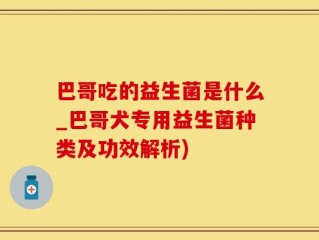 巴哥吃的益生菌是什么_巴哥犬专用益生菌种类及功效解析)