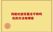 狗能吃益生菌冻干粉吗 吃的方法有哪些