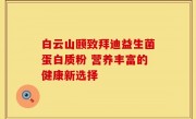 白云山颐致拜迪益生菌蛋白质粉 营养丰富的健康新选择