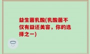 益生菌乳酸(乳酸菌不仅有益还美容，你的选择之一)