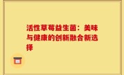 活性草莓益生菌：美味与健康的创新融合新选择