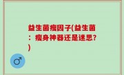 益生菌瘦因子(益生菌：瘦身神器还是迷思？)