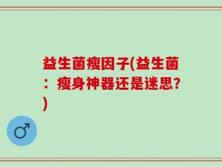 益生菌瘦因子(益生菌：瘦身神器还是迷思？)