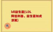 ldl益生菌(LDL降低利器，益生菌如虎添翼)