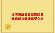冰淇淋益生菌蛋糕的美味诱惑与健康享受之旅