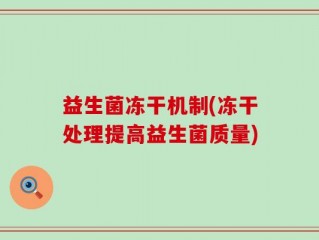 益生菌冻干机制(冻干处理提高益生菌质量)