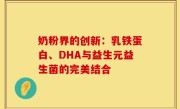 奶粉界的创新：乳铁蛋白、DHA与益生元益生菌的完美结合
