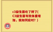c3益生菌吃了胖了(C3益生菌导致体重增加，我如何应对？)