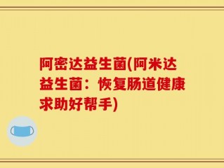 阿密达益生菌(阿米达益生菌：恢复肠道健康求助好帮手)