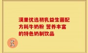 漠里优选初乳益生菌配方耗牛奶粉 营养丰富的特色奶制饮品