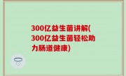 300亿益生菌讲解(300亿益生菌轻松助力肠道健康)
