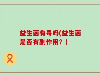 益生菌有毒吗(益生菌是否有副作用？)