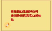 奥乐倍益生菌好吃吗 亲测告诉你真实口感体验