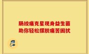 肠绞痛克星现身益生菌助你轻松摆脱痛苦困扰