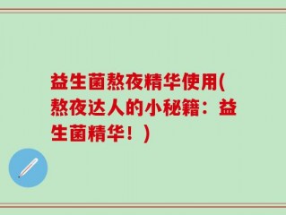 益生菌熬夜精华使用(熬夜达人的小秘籍：益生菌精华！)