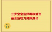 三岁宝宝选择哪款益生菌合适助力健康成长