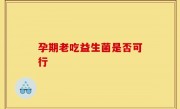 孕期老吃益生菌是否可行