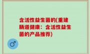 含活性益生菌的(重建肠道健康：含活性益生菌的产品推荐)