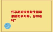 怀孕期间饮用益生菌苹果醋的利与弊，你知道吗？