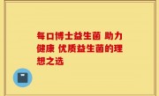 每口博士益生菌 助力健康 优质益生菌的理想之选