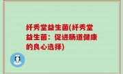 纤秀堂益生菌(纤秀堂益生菌：促进肠道健康的良心选择)