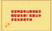 宝宝喝蓝琴口服液能否搭配益生菌？答案让许多家长意想不到