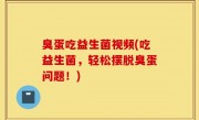 臭蛋吃益生菌视频(吃益生菌，轻松摆脱臭蛋问题！)