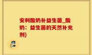 安利酸奶补益生菌_酸奶：益生菌的天然补充剂)