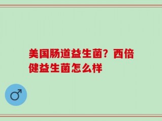 美国肠道益生菌？西倍健益生菌怎么样
