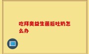 吃拜奥益生菌后吐奶怎么办