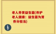老人养胃益生菌(养护老人健康：益生菌为胃 养分担当)