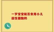 一岁宝宝能否食用小儿益生菌酸奶