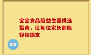 宝宝食品级益生菌挑选指南，让每位家长都能轻松搞定