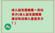 成人益生菌糖果一天吃多少(成人益生菌糖果建议每日摄入量是多少？)
