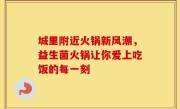 城里附近火锅新风潮，益生菌火锅让你爱上吃饭的每一刻