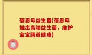 蓓恩母益生菌(蓓恩母推出高端益生菌，维护宝宝肠道健康)