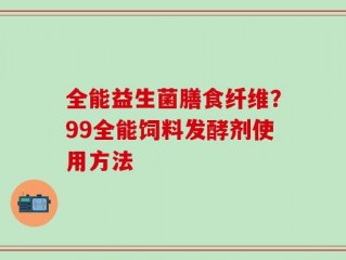 全能益生菌膳食纤维？99全能饲料发酵剂使用方法