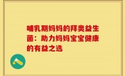 哺乳期妈妈的拜奥益生菌：助力妈妈宝宝健康的有益之选