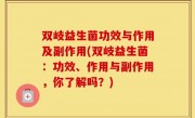双岐益生菌功效与作用及副作用(双岐益生菌：功效、作用与副作用，你了解吗？)