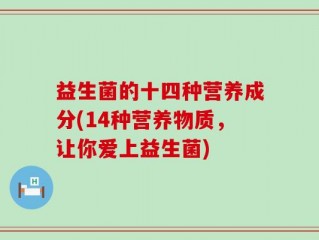 益生菌的十四种营养成分(14种营养物质，让你爱上益生菌)