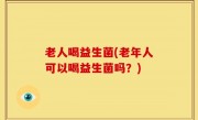 老人喝益生菌(老年人可以喝益生菌吗？)
