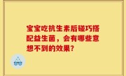宝宝吃抗生素后碰巧搭配益生菌，会有哪些意想不到的效果？